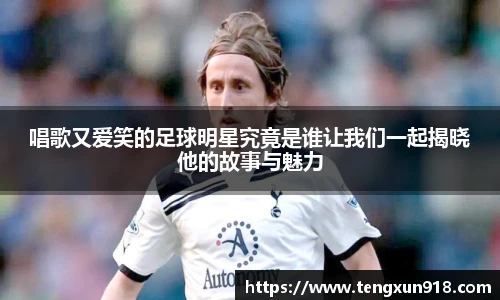 唱歌又爱笑的足球明星究竟是谁让我们一起揭晓他的故事与魅力